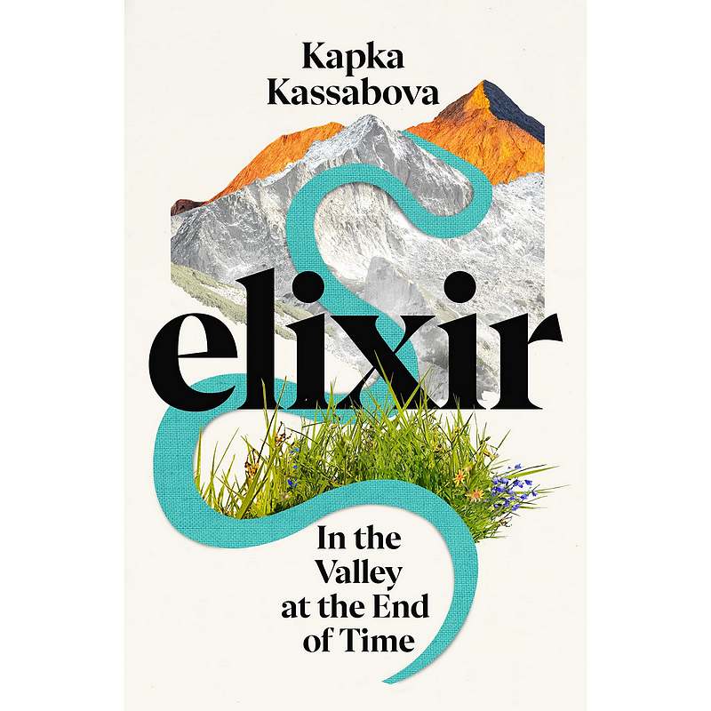 Elixir In the Valley at the End of Time by Kapka Kassabova