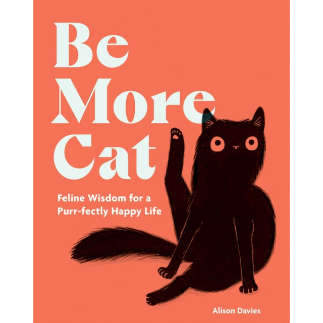 Be More Cat : Feline Wisdom for a Purr-fectly Happy Life