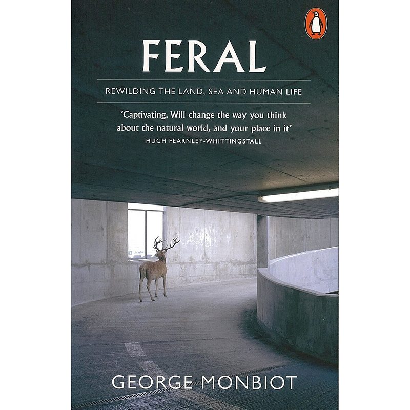Feral: Rewilding The Land, Sea & Human Life by George Monbiot