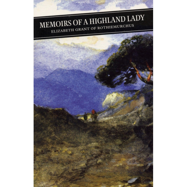 Memoirs Of A Highland Lady by Elizabeth Grant of Rothiemurchus