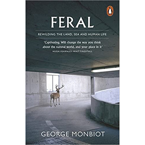Feral: Rewilding The Land, Sea & Human Life by George Monbiot