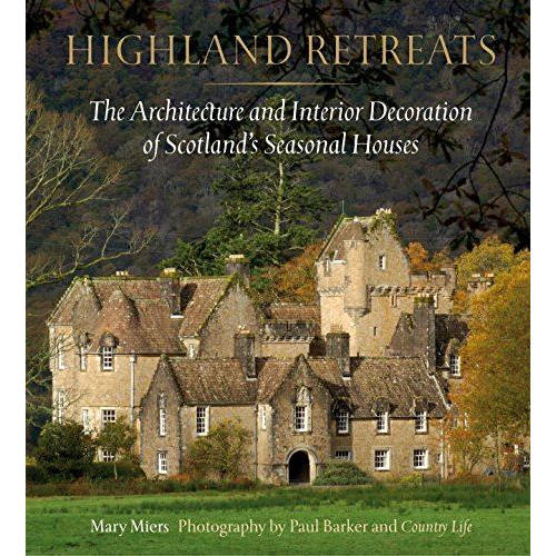 Highland Retreats: The Architecture and Interior Decoration of Scotland's Seasonal Houses