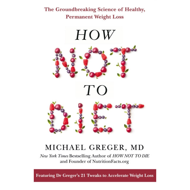 How Not To Diet The Groundbreaking Science of Healthy Permanent Weight Loss
