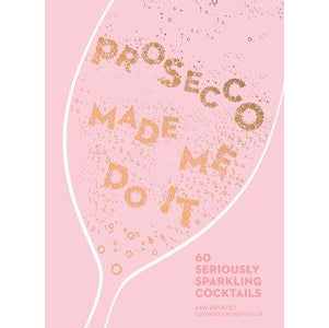 Amy Zavatto - Prosecco Made Me Do It: 60 Seriously Sparkling Cocktails